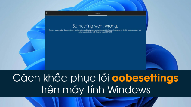 Cách khắc phục lỗi oobesettings trên máy tính Windows 11